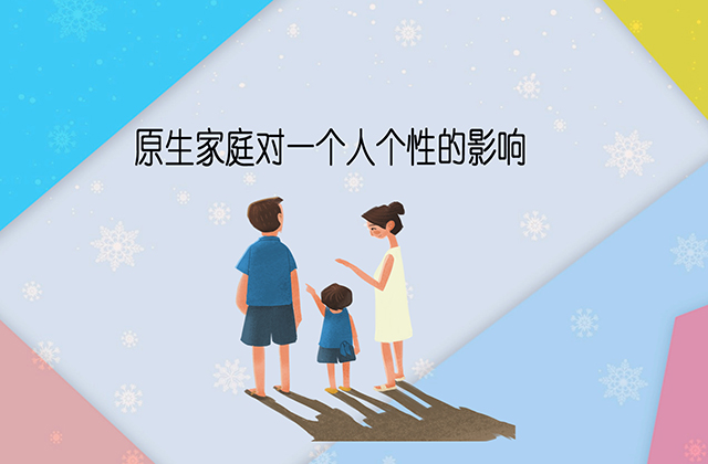 原生家庭对一个人的个性产生影响的八种方式 原生家庭,家庭的影响,家庭教养方式:原生家庭对一个人的个性产生影响的八种方式
